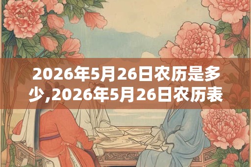 2026年5月26日农历是多少,2026年5月26日农历表