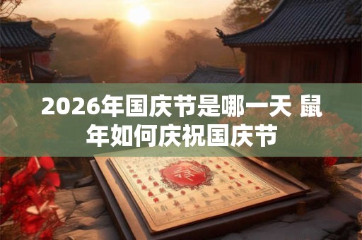 2026年国庆节是哪一天 鼠年如何庆祝国庆节