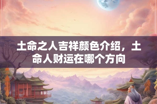 土命之人吉祥颜色介绍，土命人财运在哪个方向