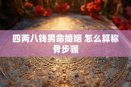 四两八钱男命婚姻 怎么算称骨步骤