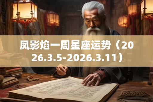 凤影焰一周星座运势（2026.3.5-2026.3.11）