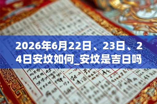 2026年6月22日、23日、24日安坟如何_安坟是吉日吗
