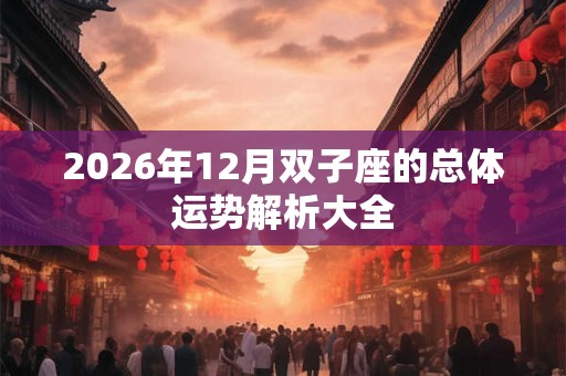2026年12月双子座的总体运势解析大全