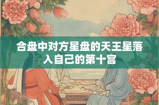 合盘中对方星盘的天王星落入自己的第十宫