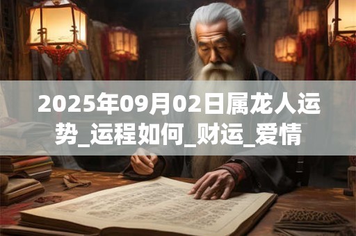 2025年09月02日属龙人运势_运程如何_财运_爱情