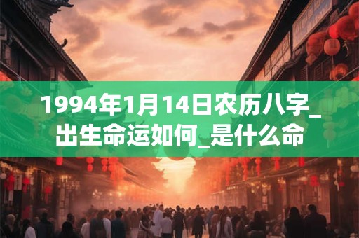 1994年1月14日农历八字_出生命运如何_是什么命