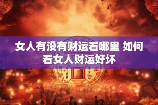 女人有没有财运看哪里 如何看女人财运好坏