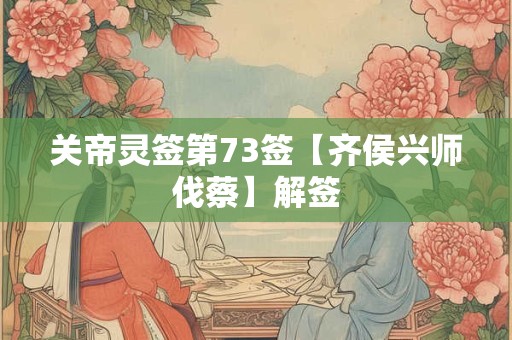 关帝灵签第73签【齐侯兴师伐蔡】解签