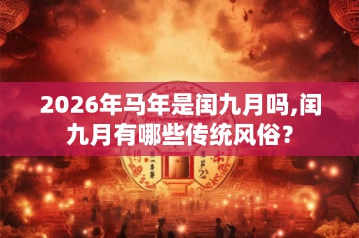 2026年马年是闰九月吗,闰九月有哪些传统风俗？