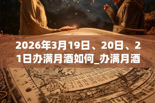 2026年3月19日、20日、21日办满月酒如何_办满月酒是吉日吗