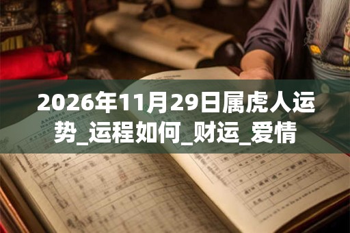 2026年11月29日属虎人运势_运程如何_财运_爱情