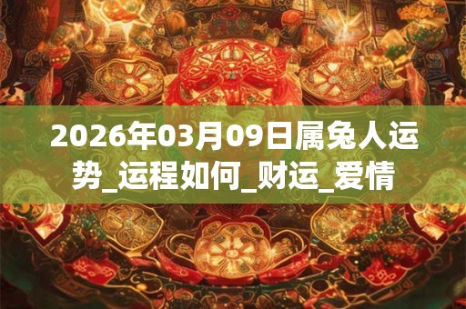 2026年03月09日属兔人运势_运程如何_财运_爱情