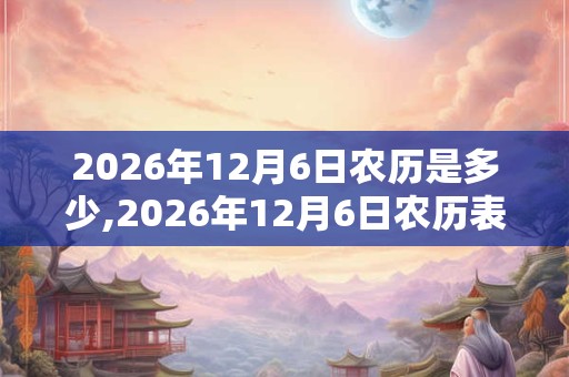 2026年12月6日农历是多少,2026年12月6日农历表