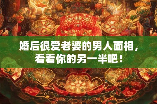 婚后很爱老婆的男人面相，看看你的另一半吧！