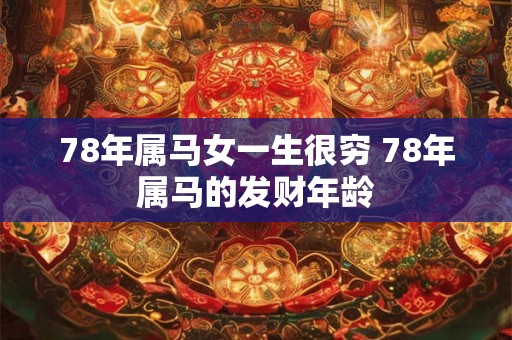 78年属马女一生很穷 78年属马的发财年龄