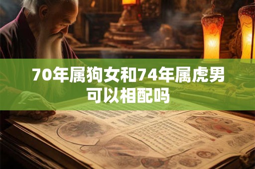 70年属狗女和74年属虎男可以相配吗
