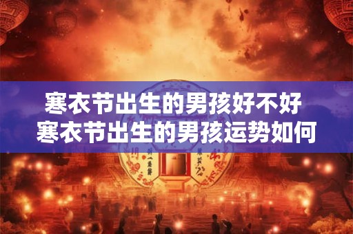 寒衣节出生的男孩好不好 寒衣节出生的男孩运势如何