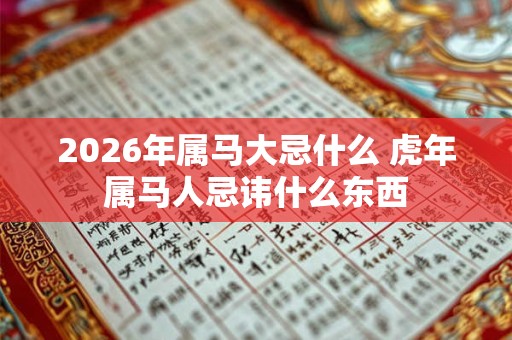 2026年属马大忌什么 虎年属马人忌讳什么东西