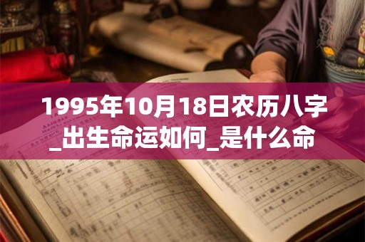 1995年10月18日农历八字_出生命运如何_是什么命