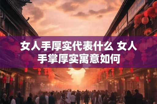 女人手厚实代表什么 女人手掌厚实寓意如何