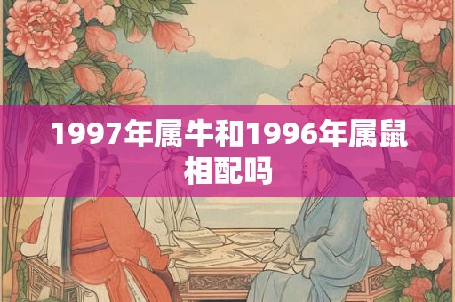 1997年属牛和1996年属鼠相配吗
