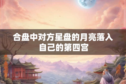 合盘中对方星盘的月亮落入自己的第四宫