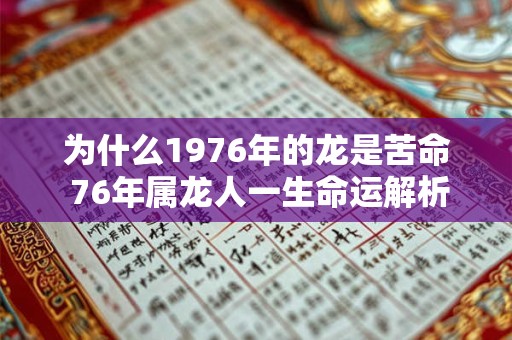 为什么1976年的龙是苦命 76年属龙人一生命运解析 为什么1976年的龙是苦命 76年属龙人一生命运解析