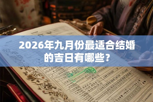 2026年九月份最适合结婚的吉日有哪些？