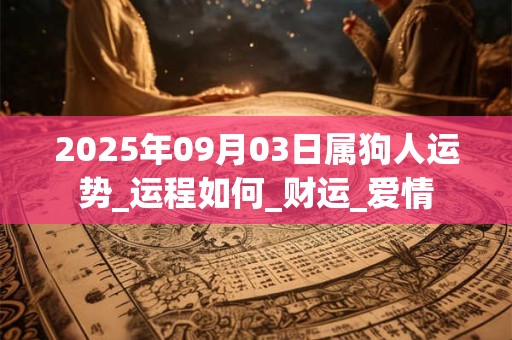 2025年09月03日属狗人运势_运程如何_财运_爱情