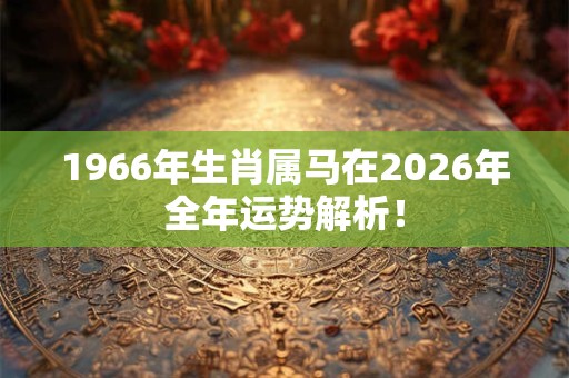 1966年生肖属马在2026年全年运势解析！
