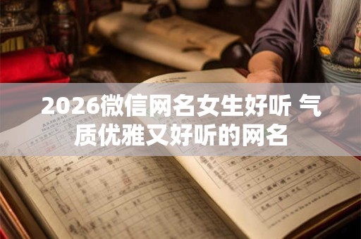 2026微信网名女生好听 气质优雅又好听的网名