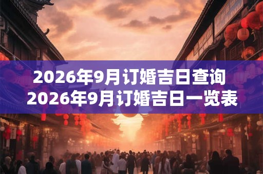 2026年9月订婚吉日查询 2026年9月订婚吉日一览表
