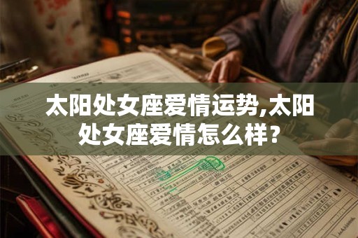 太阳处女座爱情运势,太阳处女座爱情怎么样？