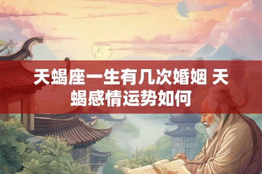 天蝎座一生有几次婚姻 天蝎感情运势如何