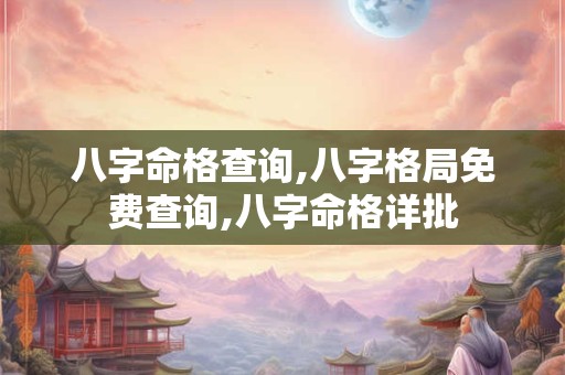 八字命格查询,八字格局免费查询,八字命格详批
