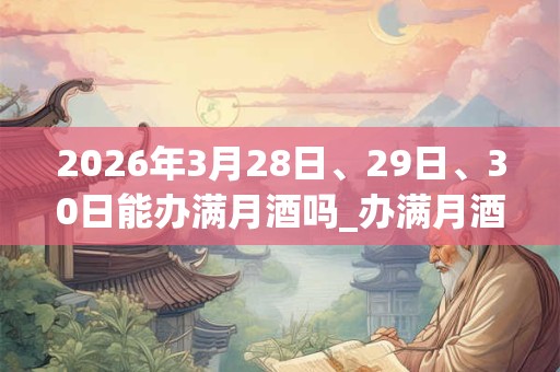 2026年3月28日、29日、30日能办满月酒吗_办满月酒是吉日吗