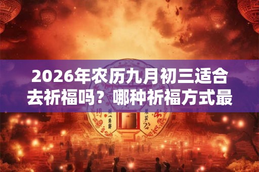 2026年农历九月初三适合去祈福吗？哪种祈福方式最管用？