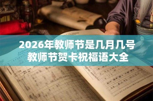 2026年教师节是几月几号 教师节贺卡祝福语大全