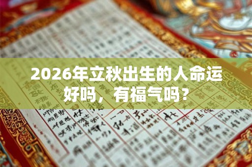 2026年立秋出生的人命运好吗，有福气吗？