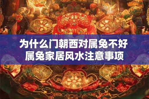 为什么门朝西对属兔不好 属兔家居风水注意事项