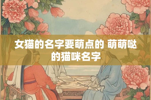 女猫的名字要萌点的 萌萌哒的猫咪名字