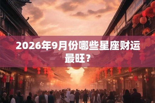 2026年9月份哪些星座财运最旺？