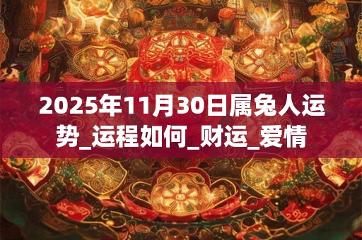 2025年11月30日属兔人运势_运程如何_财运_爱情