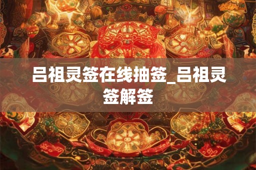吕祖灵签在线抽签_吕祖灵签解签