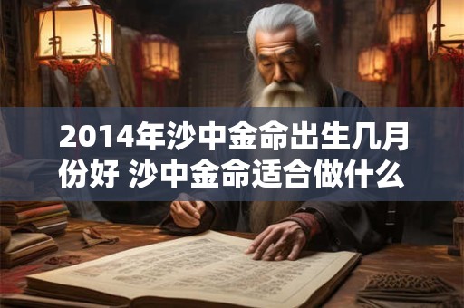 2014年沙中金命出生几月份好 沙中金命适合做什么行业