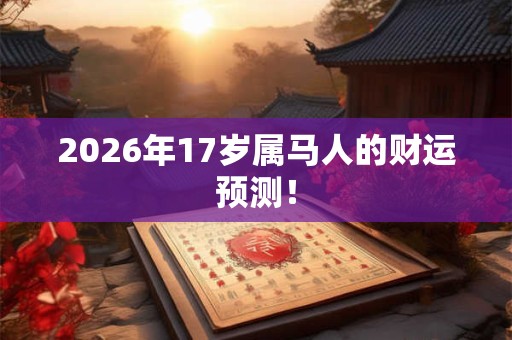 2026年17岁属马人的财运预测！