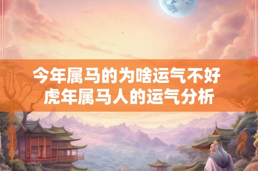今年属马的为啥运气不好 虎年属马人的运气分析