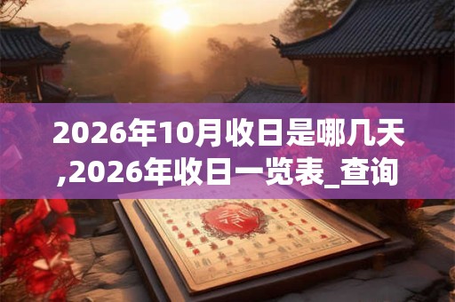 2026年10月收日是哪几天,2026年收日一览表_查询表