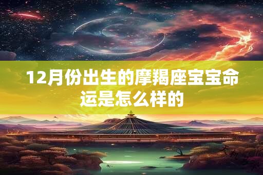 12月份出生的摩羯座宝宝命运是怎么样的