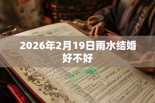 2026年2月19日雨水结婚好不好